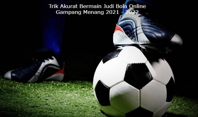 Trik Akurat Bermain Judi Bola Online Gampang Menang 2021 - 2022